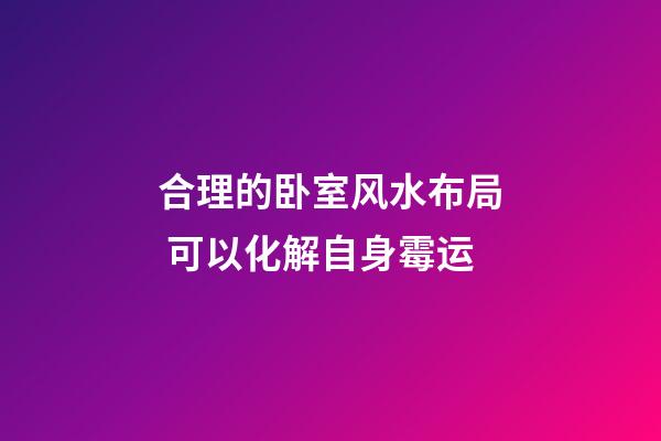 合理的卧室风水布局 可以化解自身霉运